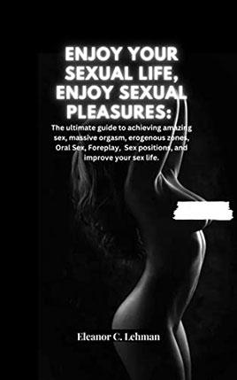 Enjoy Your Sexual Life, Enjoy Sexual Pleasures by author Eleanor C. Lehman book cover.